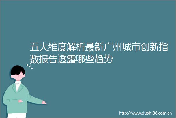 五大维度解析最新广州城市创新指数报告透露哪些趋势
