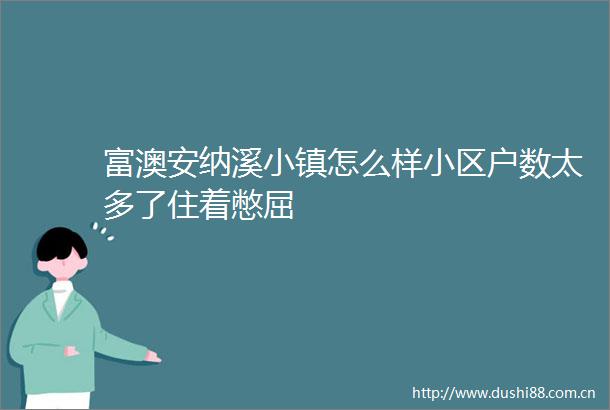 富澳安纳溪小镇怎么样小区户数太多了住着憋屈