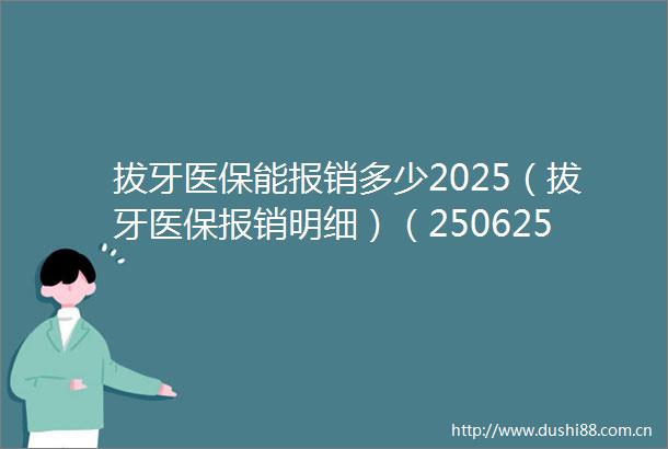 拔牙医保能报销多少2025（拔牙医保报销明细）（250625）