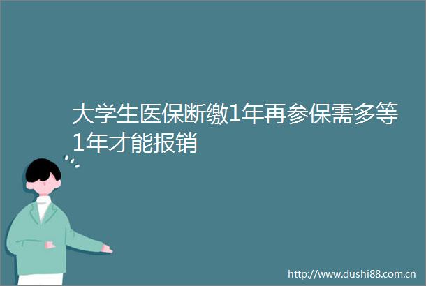 大学生医保断缴1年再参保需多等1年才能报销