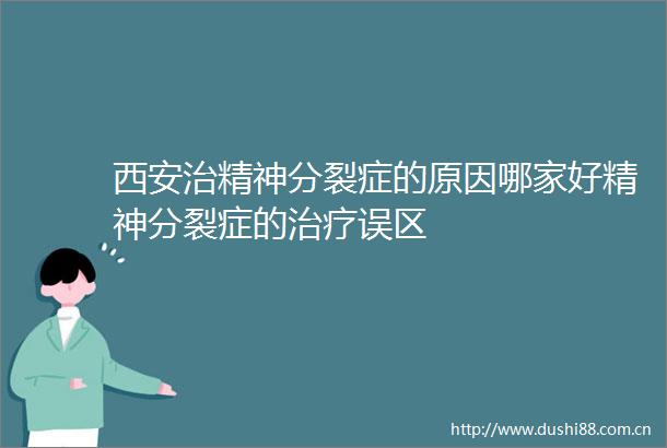 西安治精神分裂症的原因哪家好精神分裂症的治疗误区