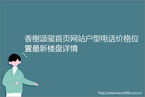 香榭颂玺首页网站户型电话价格位置最新楼盘详情
