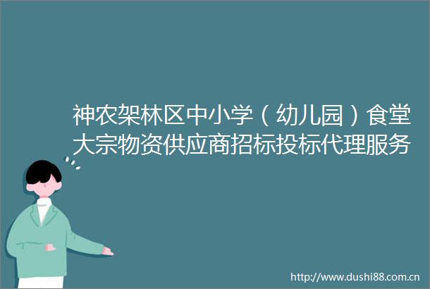 神农架林区中小学（幼儿园）食堂大宗物资供应商招标投标代理服务询价公告