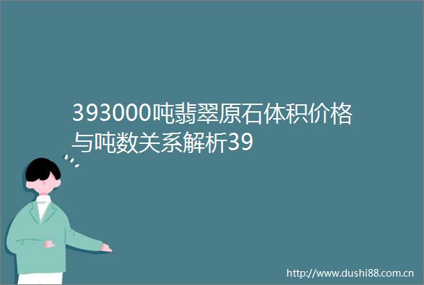 393000吨翡翠原石体积价格与吨数关系解析39