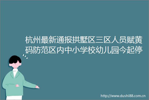 杭州最新通报拱墅区三区人员赋黄码防范区内中小学校幼儿园今起停课