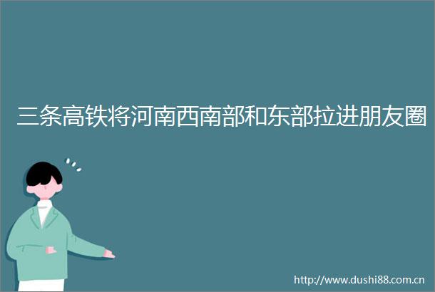 三条高铁将河南西南部和东部拉进朋友圈