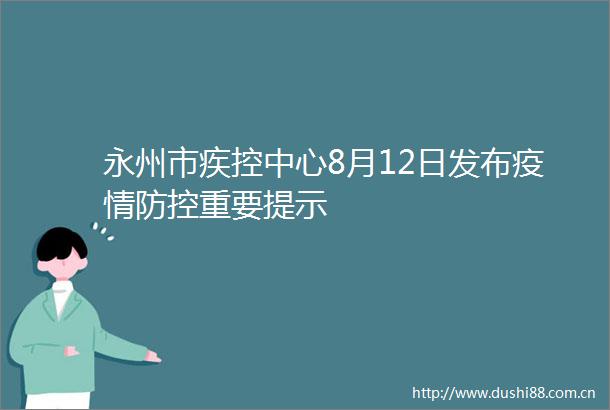 永州市疾控中心8月12日发布疫情防控重要提示