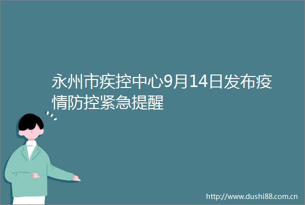 永州市疾控中心9月14日发布疫情防控紧急提醒