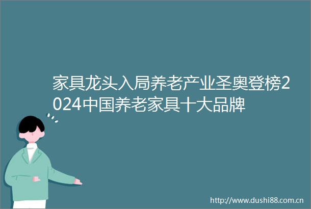 家具龙头入局养老产业圣奥登榜2024养老家具十大品牌