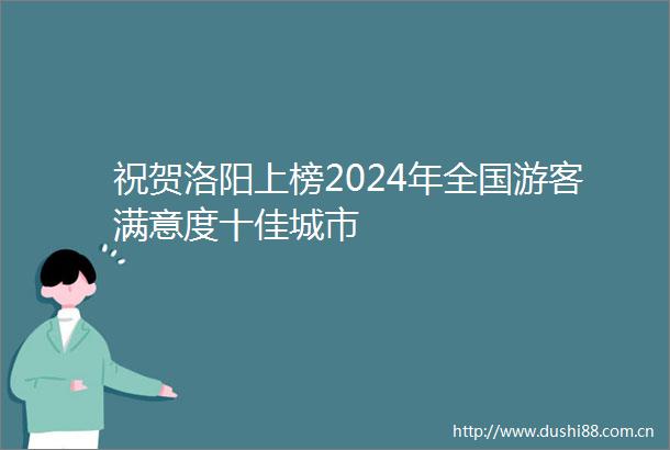 祝贺洛阳上榜2024年全国游客满意度十佳城市