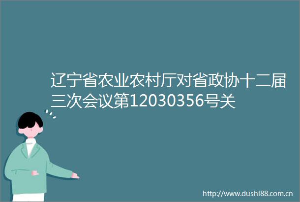辽宁省农业农村厅对省政协十二届三次会议第12030356号关于创建精品农业特区促进我省农业高质量发展的建议提案的答复