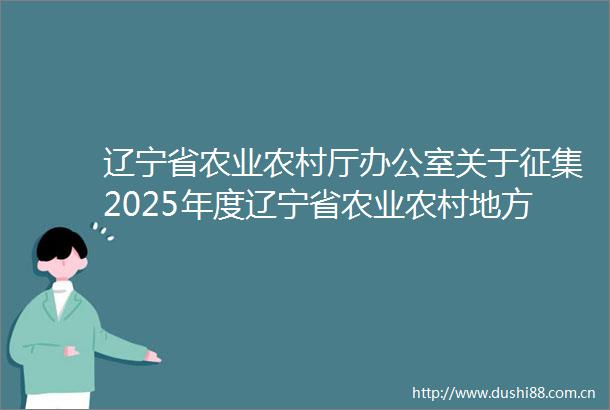 辽宁省农业农村厅办公室关于征集2025年度辽宁省农业农村地方标准制修订计划项目的通知