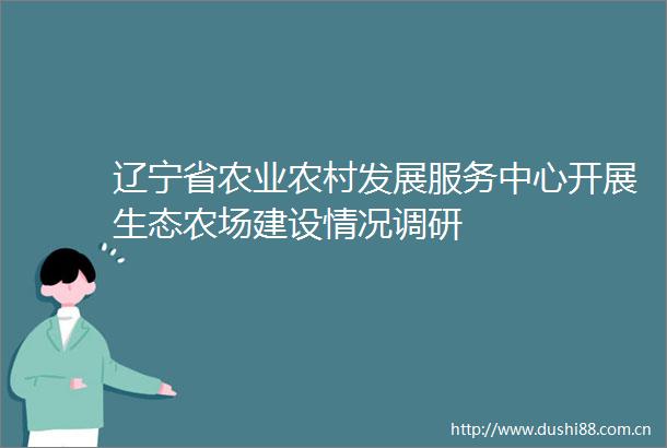 辽宁省农业农村发展服务中心开展生态农场建设情况调研