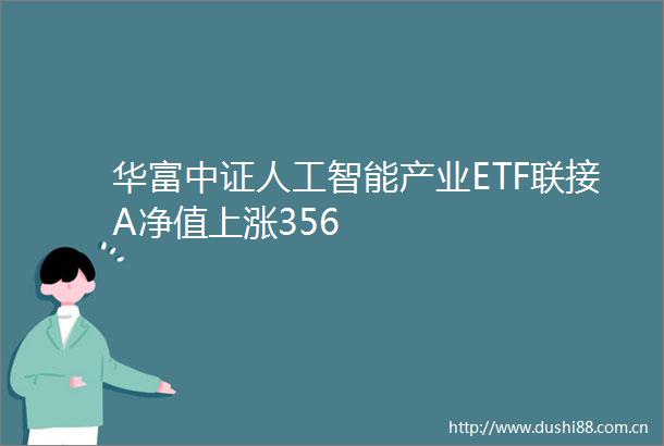 华富中证人工智能产业ETF联接A净值上涨356