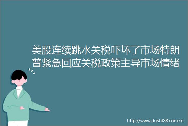 美股连续跳水关税吓坏了市场特朗普紧急回应关税政策主导市场情绪
