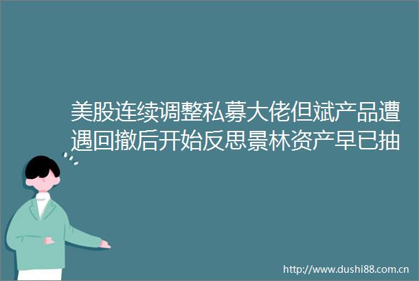 美股连续调整私募大佬但斌产品遭遇回撤后开始反思景林资产早已抽身全面转向资产