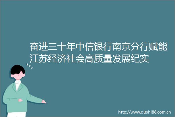 奋进三十年中信银行南京分行赋能江苏经济社会高质量发展纪实