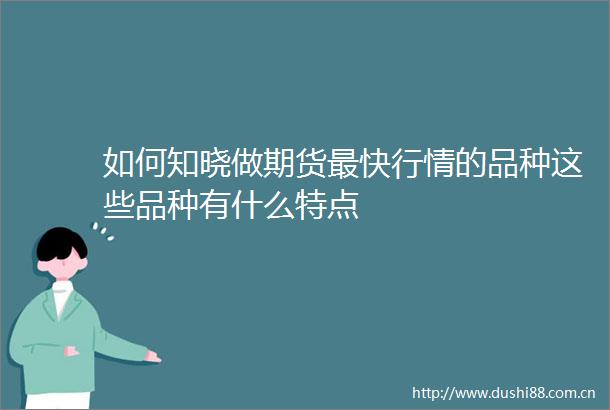 如何知晓做期货最快行情的品种这些品种有什么特点