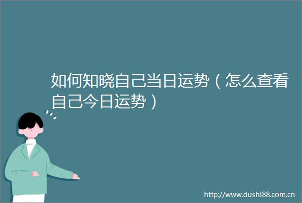 如何知晓自己当日运势（怎么查看自己今日运势）