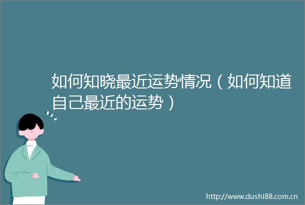 如何知晓最近运势情况（如何知道自己最近的运势）