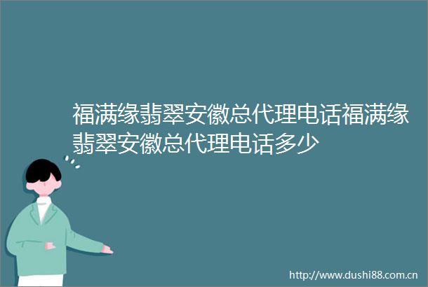 福满缘翡翠安徽总代理电话福满缘翡翠安徽总代理电话多少
