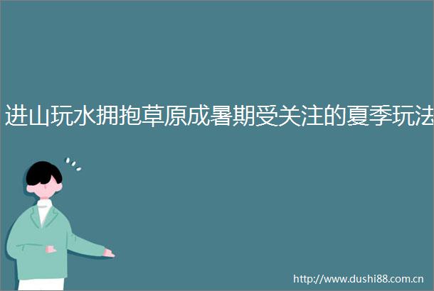 进山玩水拥抱草原成暑期受关注的夏季玩法