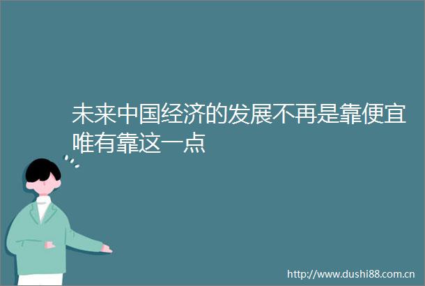 未来经济的发展不再是靠便宜唯有靠这一点