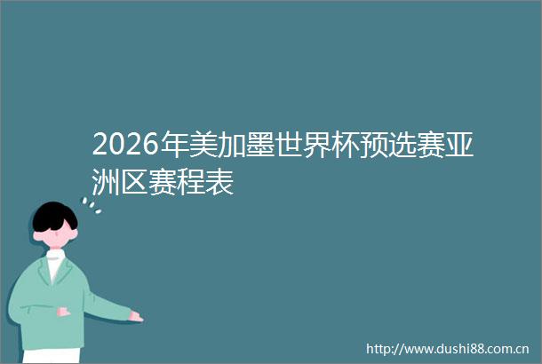 2026年美加墨世界杯预选赛亚洲区赛程表
