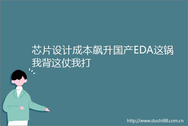 芯片设计成本飙升国产EDA这锅我背这仗我打