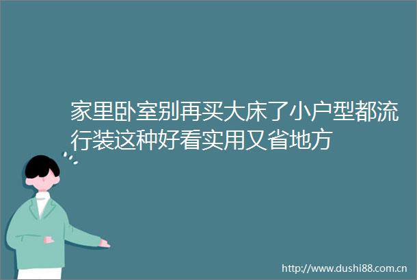 家里卧室别再买大床了小户型都流行装这种好看实用又省地方