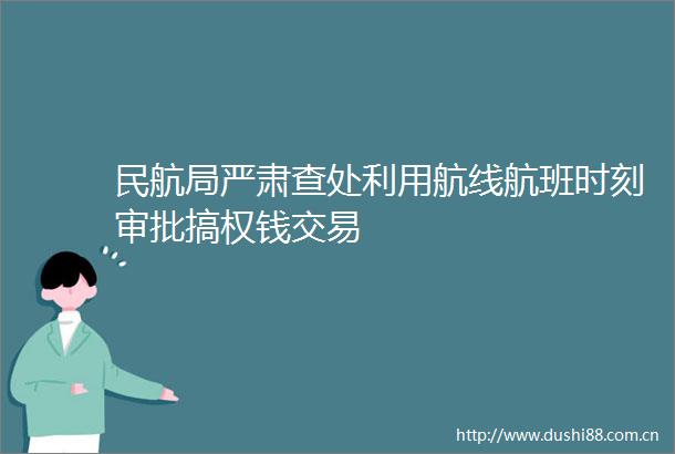 民航局严肃查处利用航线航班时刻审批搞权钱交易