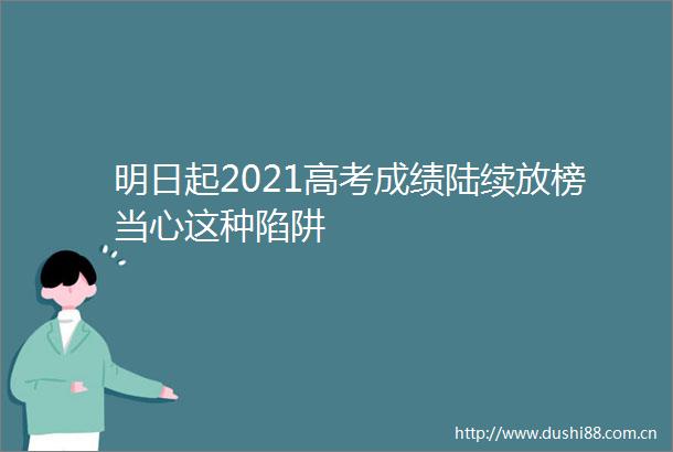 明日起2021高考成绩陆续放榜当心这种陷阱