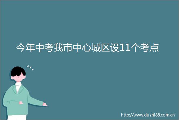 今年中考我市中心城区设11个考点