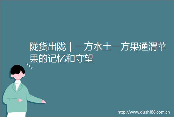 陇货出陇｜一方水土一方果通渭苹果的记忆和守望