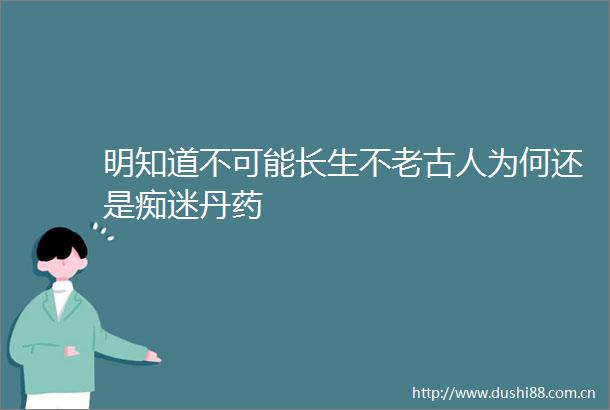 明知道不可能长生不老古人为何还是痴迷丹药