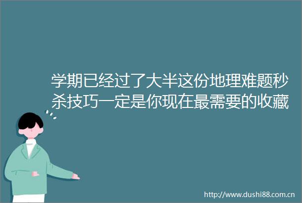 学期已经过了大半这份地理难题秒杀技巧一定是你现在最需要的收藏帖