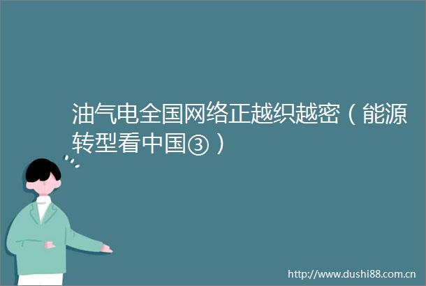 油气电全国网络正越织越密（能源转型看③）