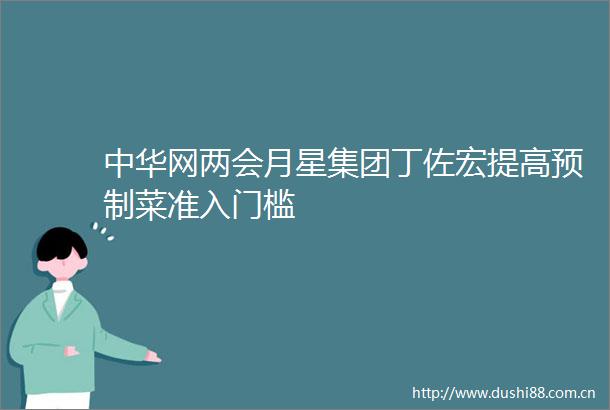 中华网两会月星集团丁佐宏提高预制菜准入门槛
