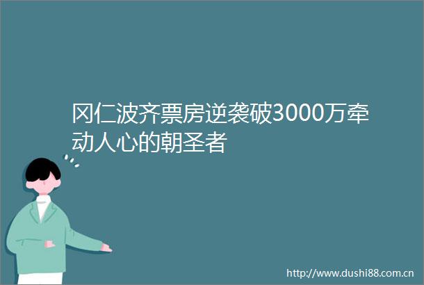 冈仁波齐票房逆袭破3000万牵动人心的朝圣者