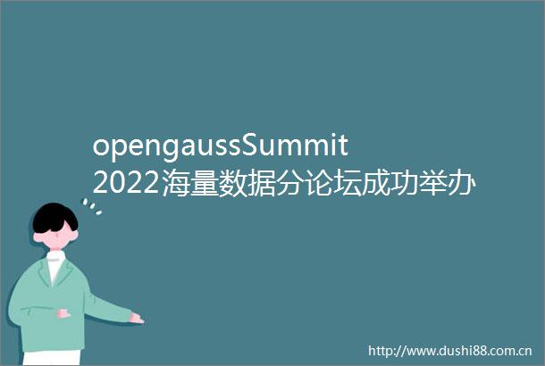 opengaussSummit2022海量数据分论坛成功举办