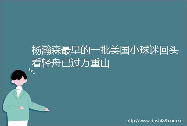 杨瀚森最早的一批美国小球迷回头看轻舟已过万重山