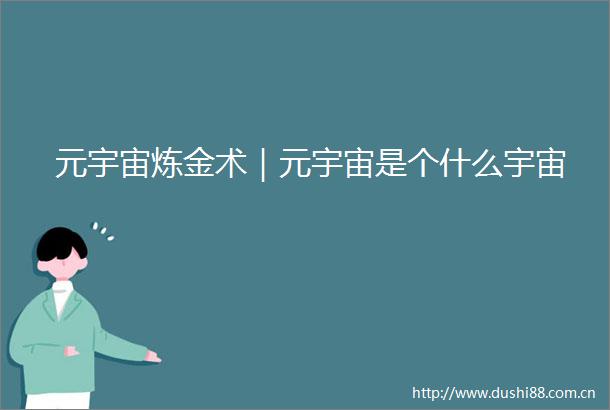 元宇宙炼金术｜元宇宙是个什么宇宙
