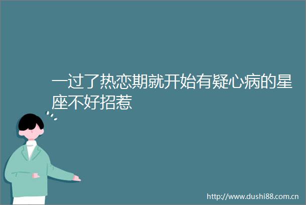 一过了热恋期就开始有疑心病的星座不好招惹