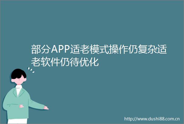 部分APP适老模式操作仍复杂适老软件仍待优化