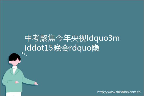 中考聚焦今年央视ldquo3middot15晚会rdquo隐藏了哪些中考考点