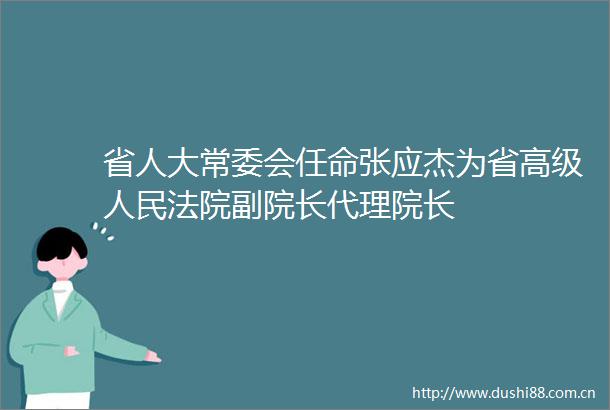 省人大常委会任命张应杰为省高级副院长代理院长