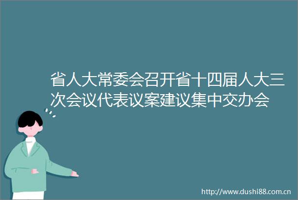 省人大常委会召开省十四届人大三次会议代表议案建议集中交办会
