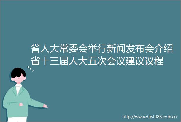 省人大常委会举行新闻发布会介绍省十三届人大五次会议建议议程