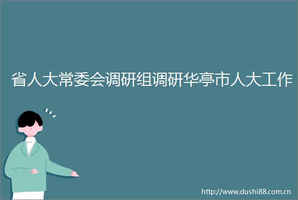 省人大常委会调研组调研华亭市人大工作