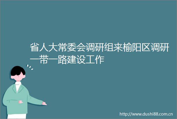 省人大常委会调研组来榆阳区调研一带一路建设工作